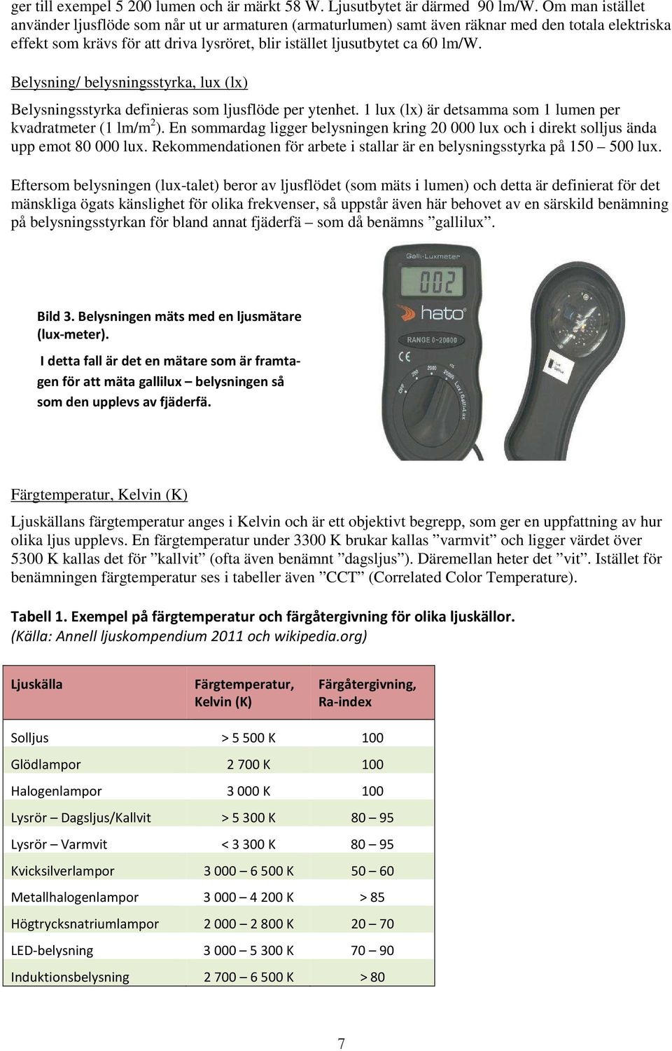 Belysning/ belysningsstyrka, lux (lx) Belysningsstyrka definieras som ljusflöde per ytenhet. 1 lux (lx) är detsamma som 1 lumen per kvadratmeter (1 lm/m 2 ).