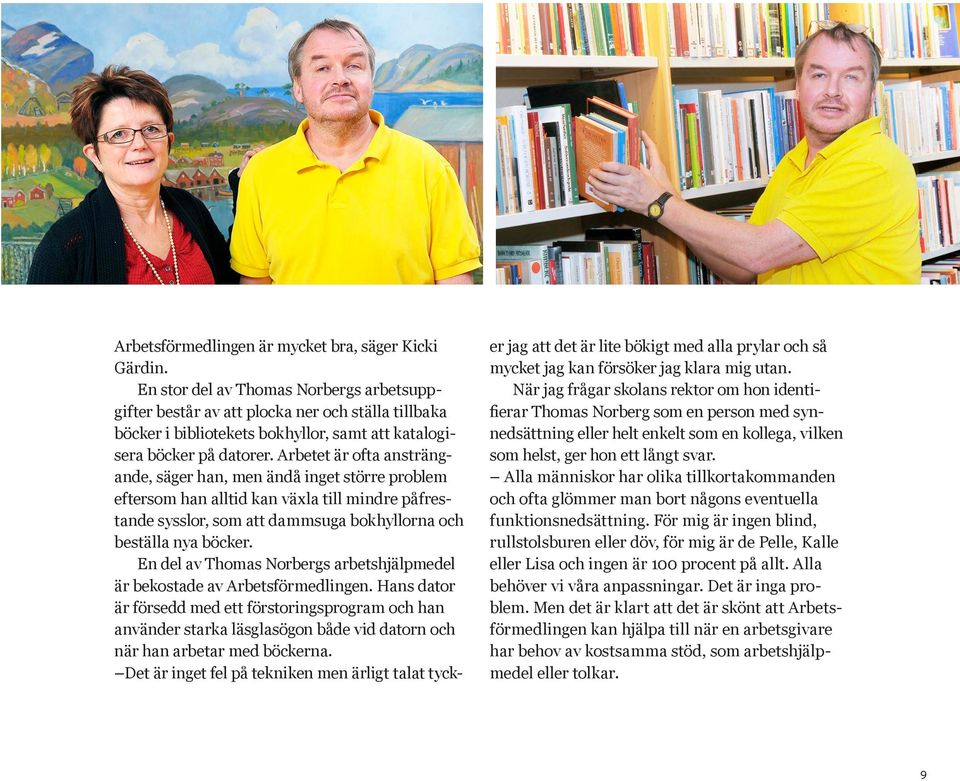 Arbetet är ofta ansträngande, säger han, men ändå inget större problem eftersom han alltid kan växla till mindre påfrestande sysslor, som att dammsuga bokhyllorna och beställa nya böcker.