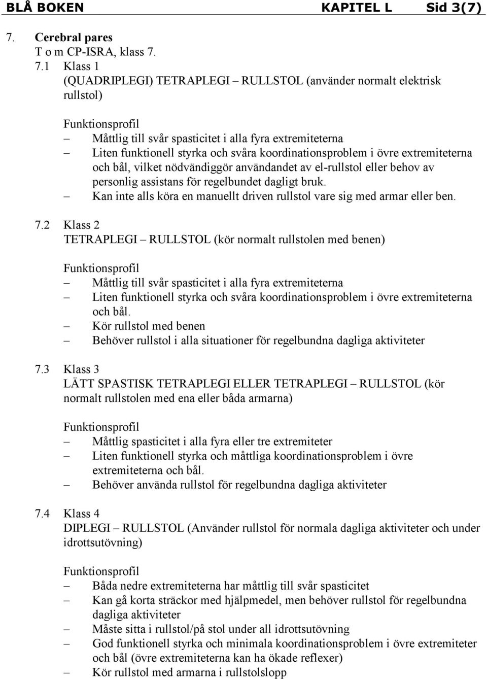 7.1 Klass 1 (QUADRIPLEGI) TETRAPLEGI RULLSTOL (använder normalt elektrisk rullstol) Måttlig till svår spasticitet i alla fyra extremiteterna Liten funktionell styrka och svåra koordinationsproblem i