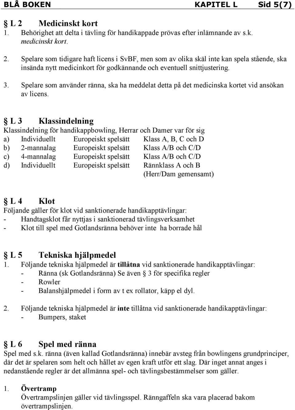 L 3 Klassindelning Klassindelning för handikappbowling, Herrar och Damer var för sig a) Individuellt Europeiskt spelsätt Klass A, B, C och D b) 2-mannalag Europeiskt spelsätt Klass A/B och C/D c)