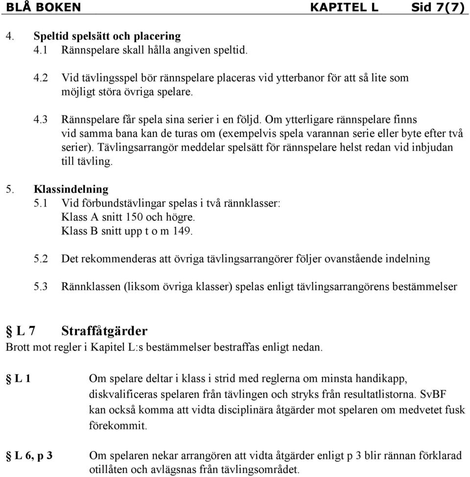 Tävlingsarrangör meddelar spelsätt för rännspelare helst redan vid inbjudan till tävling. 5. Klassindelning 5.1 Vid förbundstävlingar spelas i två rännklasser: Klass A snitt 150 och högre.