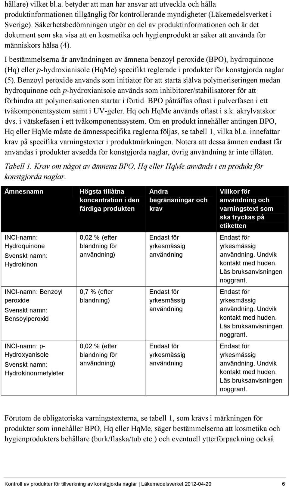 I bestämmelserna är användningen av ämnena benzoyl peroxide (BPO), hydroquinone (Hq) eller p-hydroxianisole (HqMe) specifikt reglerade i produkter för konstgjorda naglar (5).