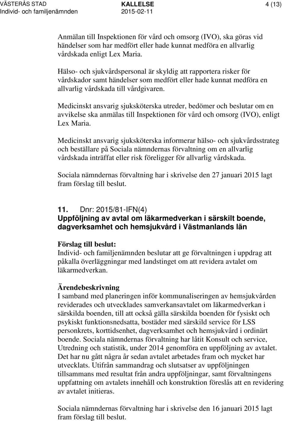 Medicinskt ansvarig sjuksköterska utreder, bedömer och beslutar om en avvikelse ska anmälas till Inspektionen för vård och omsorg (IVO), enligt Lex Maria.