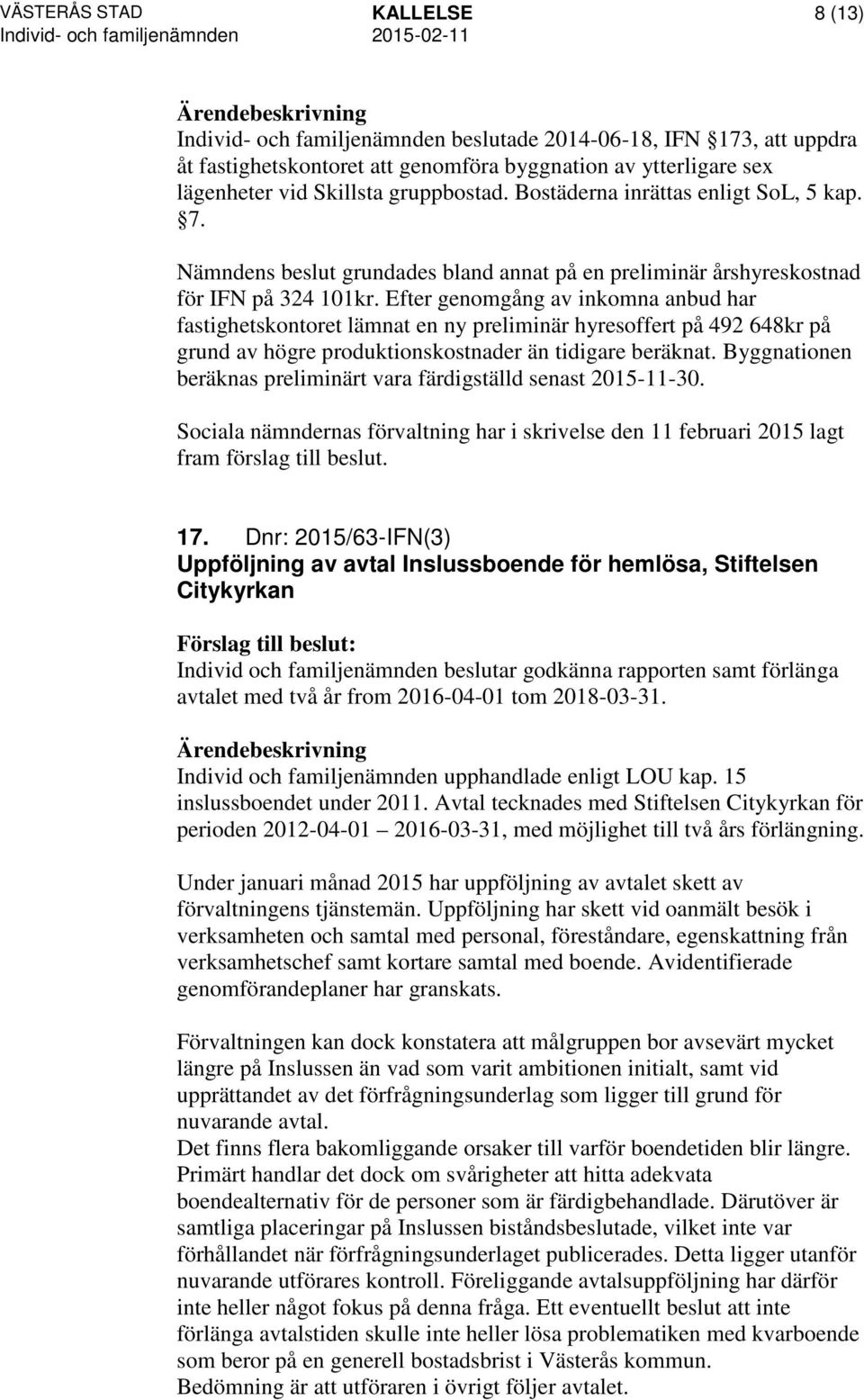 Efter genomgång av inkomna anbud har fastighetskontoret lämnat en ny preliminär hyresoffert på 492 648kr på grund av högre produktionskostnader än tidigare beräknat.