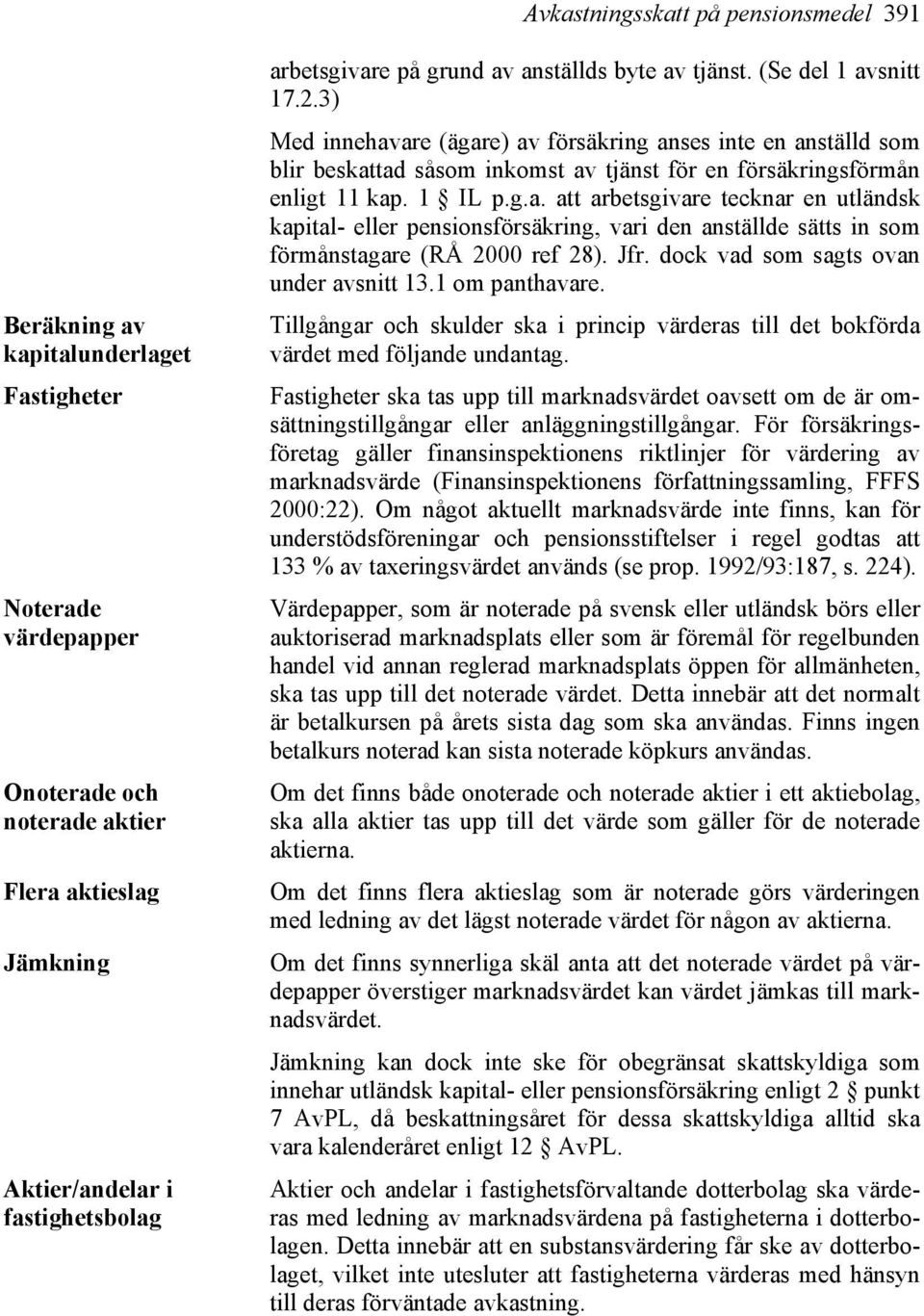 3) Med innehavare (ägare) av försäkring anses inte en anställd som blir beskattad såsom inkomst av tjänst för en försäkringsförmån enligt 11 kap. 1 IL p.g.a. att arbetsgivare tecknar en utländsk kapital- eller pensionsförsäkring, vari den anställde sätts in som förmånstagare (RÅ 2000 ref 28).