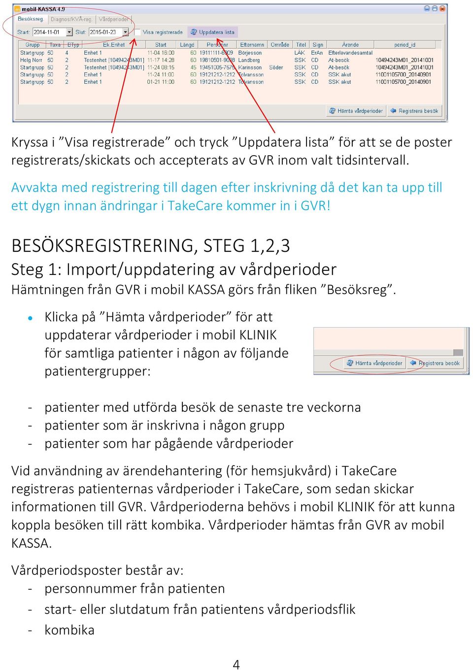 BESÖKSREGISTRERING, STEG 1,2,3 Steg 1: Import/uppdatering av vårdperioder Hämtningen från GVR i mobil KASSA görs från fliken Besöksreg.