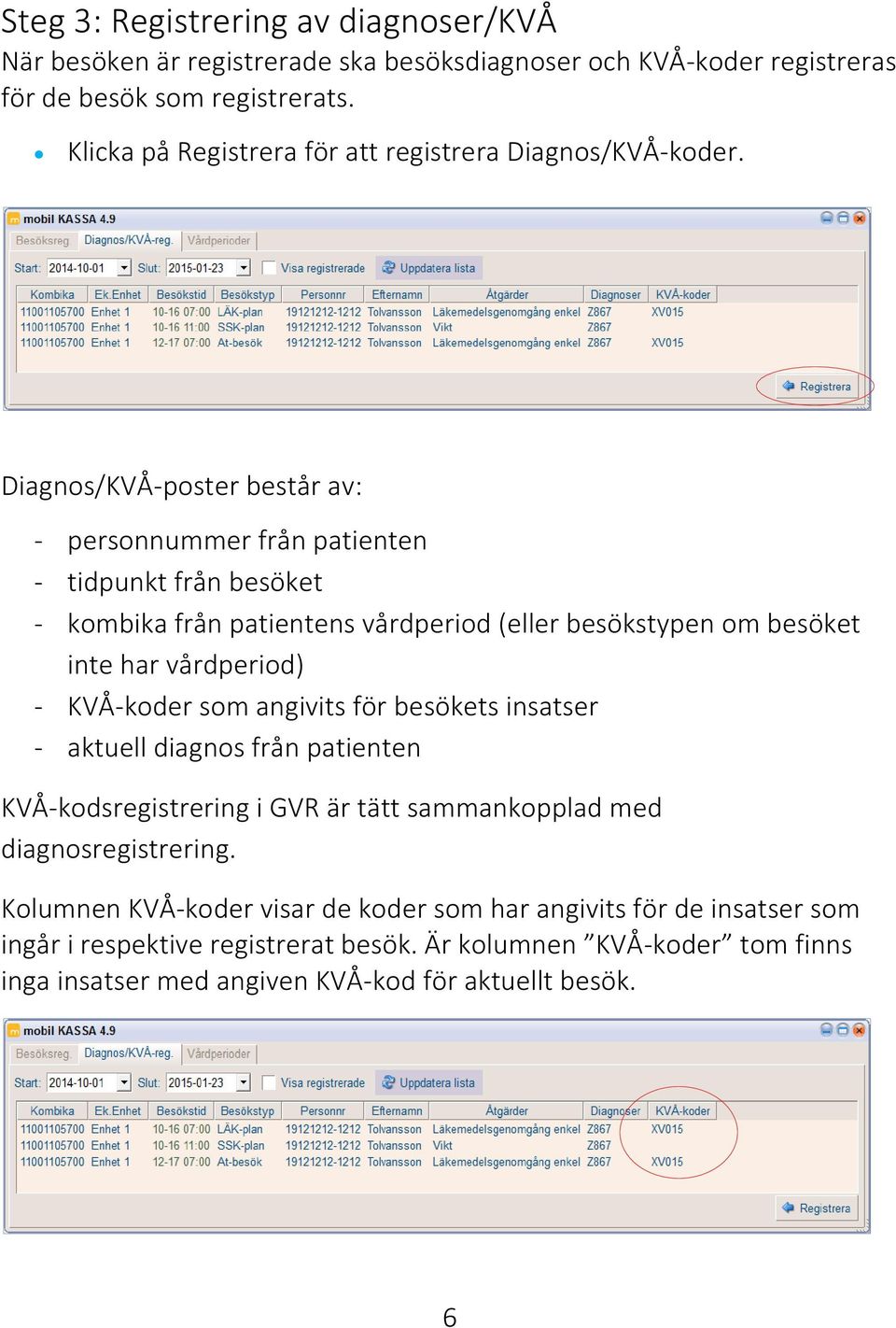 Diagnos/KVÅ-poster består av: - personnummer från patienten - tidpunkt från besöket - kombika från patientens vårdperiod (eller besökstypen om besöket inte har vårdperiod) -