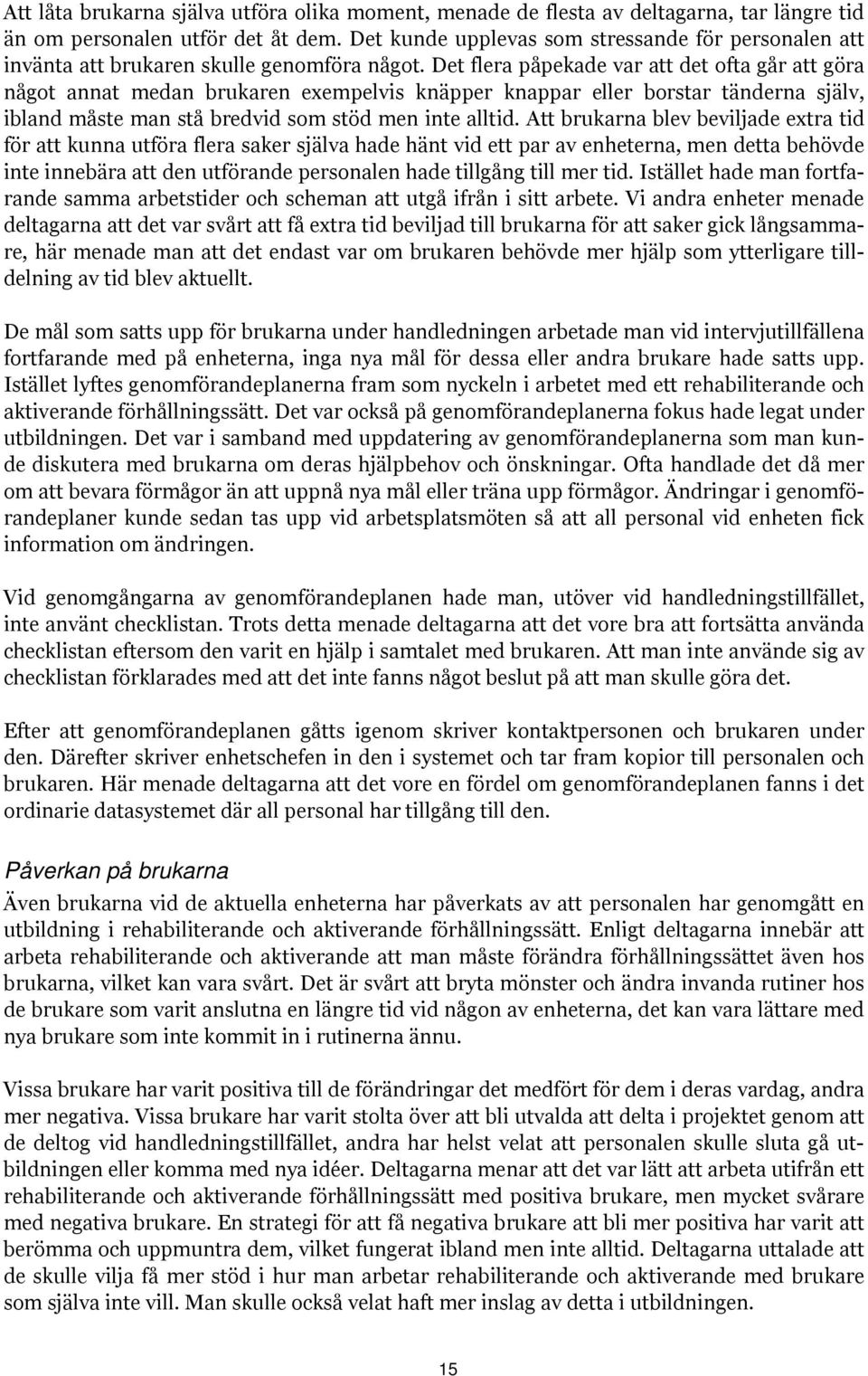 Det flera påpekade var att det ofta går att göra något annat medan brukaren exempelvis knäpper knappar eller borstar tänderna själv, ibland måste man stå bredvid som stöd men inte alltid.
