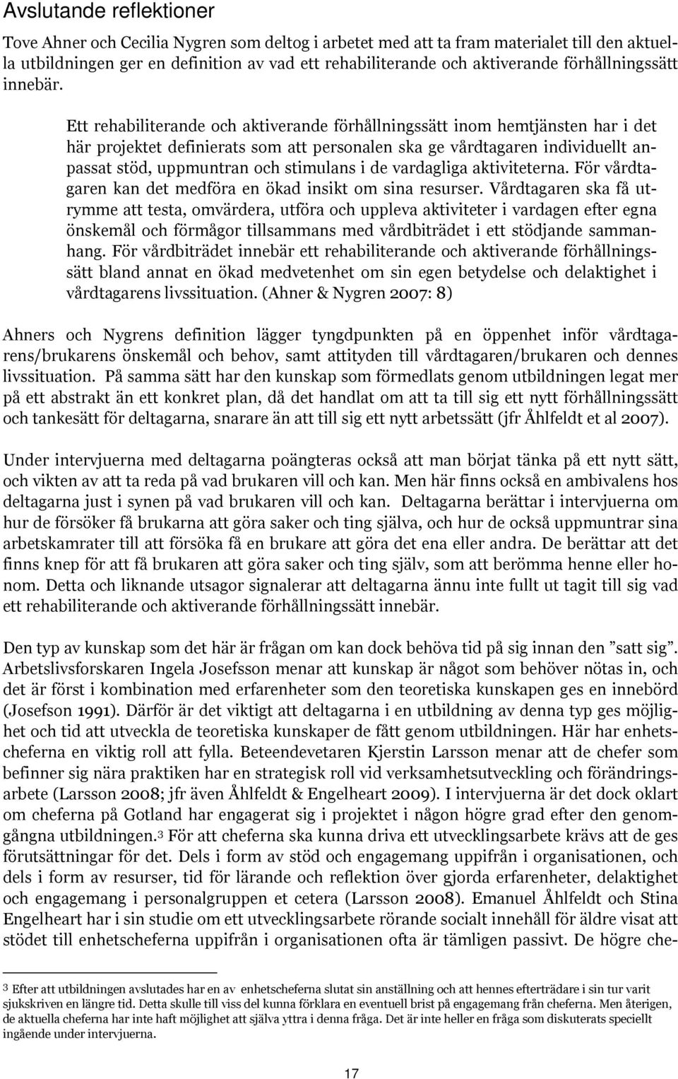 Ett rehabiliterande och aktiverande förhållningssätt inom hemtjänsten har i det här projektet definierats som att personalen ska ge vårdtagaren individuellt anpassat stöd, uppmuntran och stimulans i