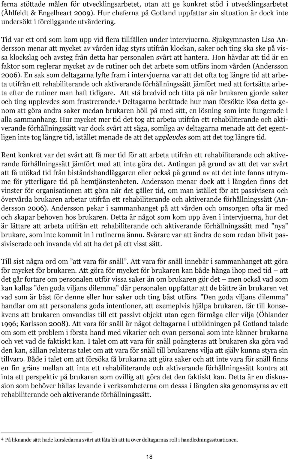 Sjukgymnasten Lisa Andersson menar att mycket av vården idag styrs utifrån klockan, saker och ting ska ske på vissa klockslag och avsteg från detta har personalen svårt att hantera.
