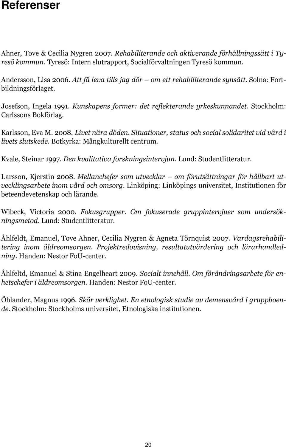 Karlsson, Eva M. 2008. Livet nära döden. Situationer, status och social solidaritet vid vård i livets slutskede. Botkyrka: Mångkulturellt centrum. Kvale, Steinar 1997.