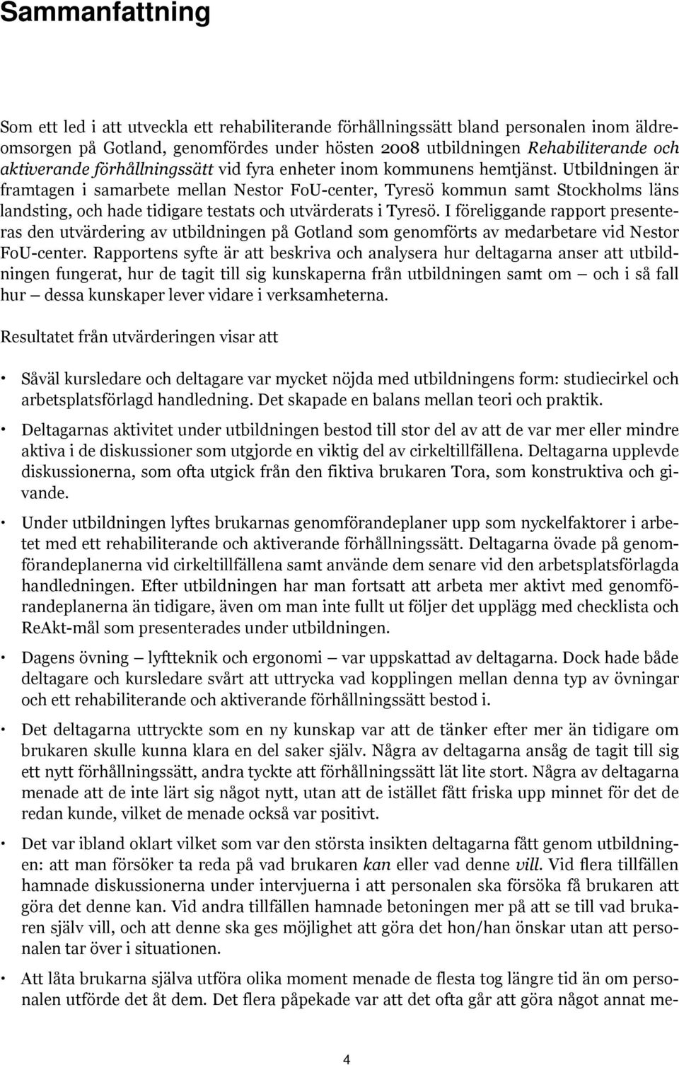 Utbildningen är framtagen i samarbete mellan Nestor FoU-center, Tyresö kommun samt Stockholms läns landsting, och hade tidigare testats och utvärderats i Tyresö.