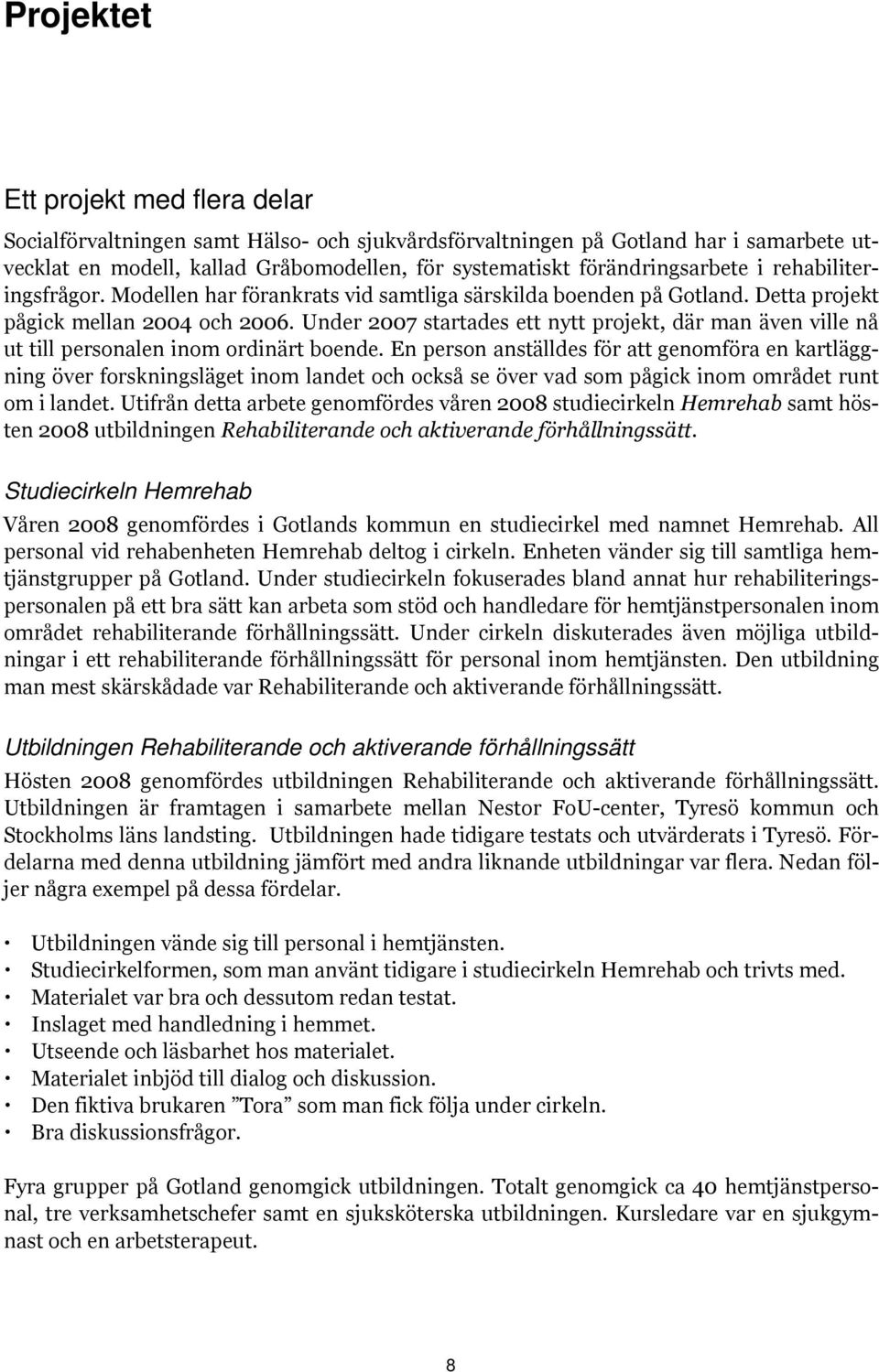 Under 2007 startades ett nytt projekt, där man även ville nå ut till personalen inom ordinärt boende.