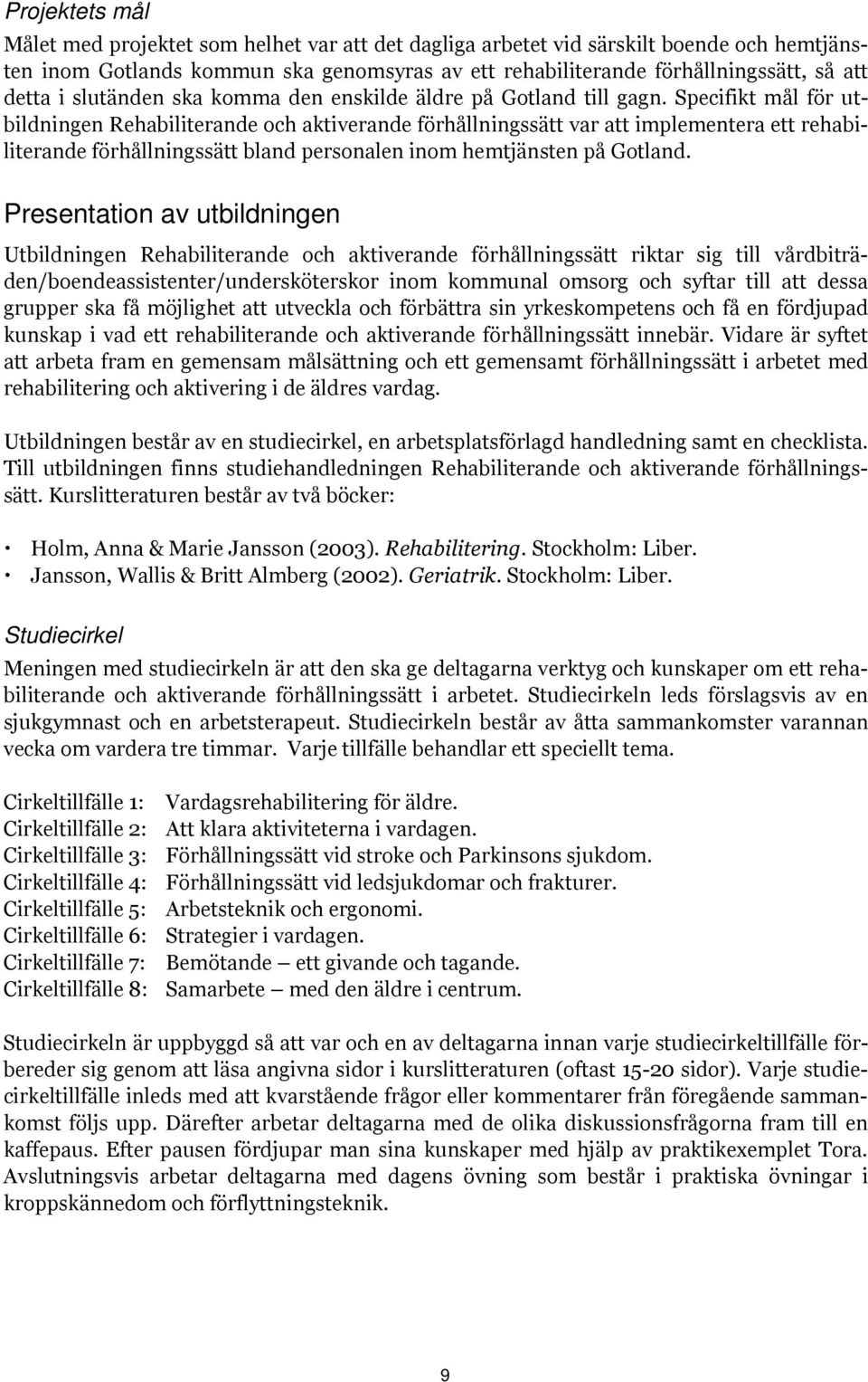 Specifikt mål för utbildningen Rehabiliterande och aktiverande förhållningssätt var att implementera ett rehabiliterande förhållningssätt bland personalen inom hemtjänsten på Gotland.