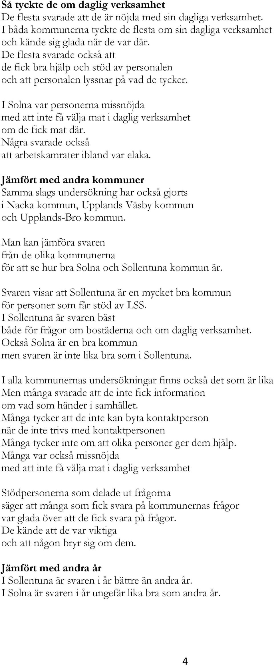 I Solna var personerna missnöjda med att inte få välja mat i daglig verksamhet om de fick mat där. Några svarade också att arbetskamrater ibland var elaka.