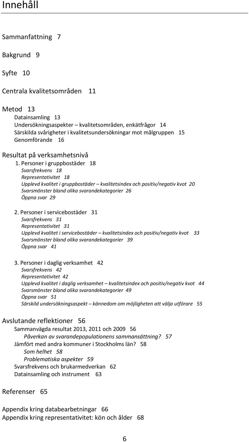 Personer i gruppbostäder 18 Svarsfrekvens 18 Representativitet 18 Upplevd kvalitet i gruppbostäder kvalitetsindex och positiv/negativ kvot 20 Svarsmönster bland olika svarandekategorier 26 Öppna svar