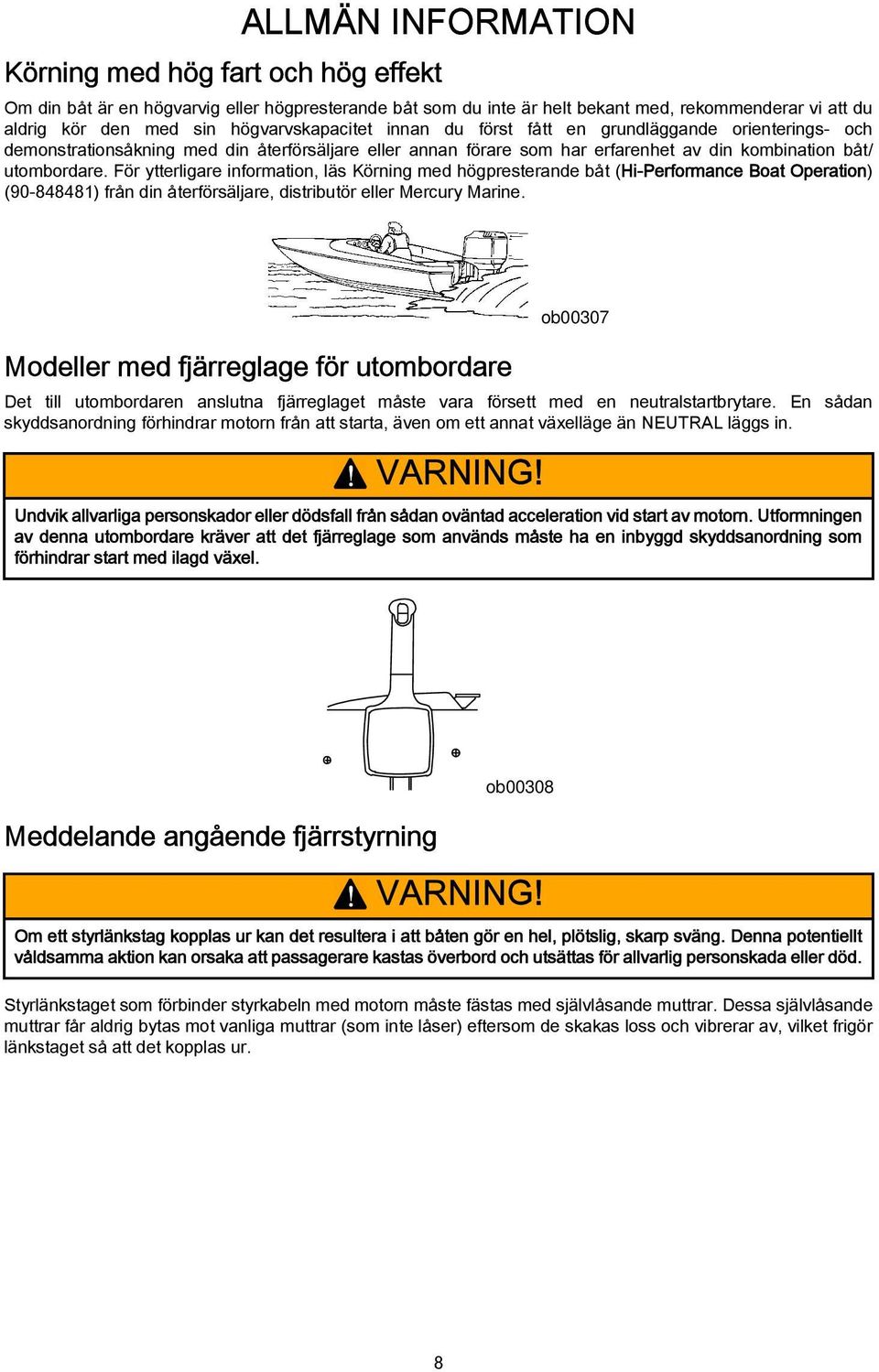 För ytterligare information, läs Körning med högpresterande båt (Hi-Performance Boat Operation) (90-848481) från din återförsäljare, distributör eller Mercury Marine.