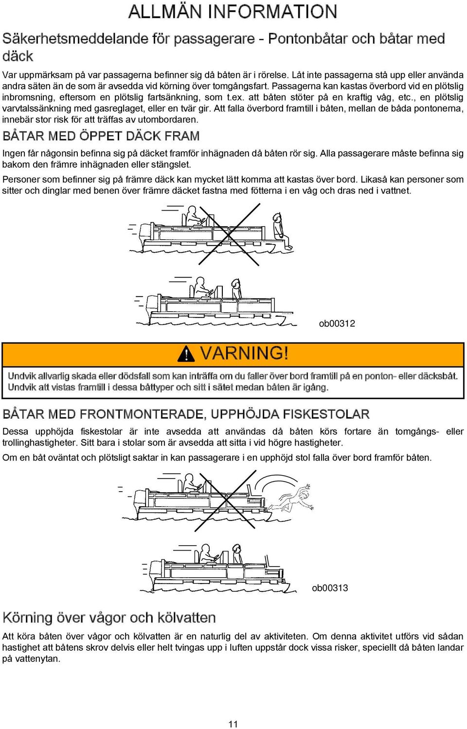 Passagerna kan kastas överbord vid en plötslig inbromsning, eftersom en plötslig fartsänkning, som t.ex. att båten stöter på en kraftig våg, etc.