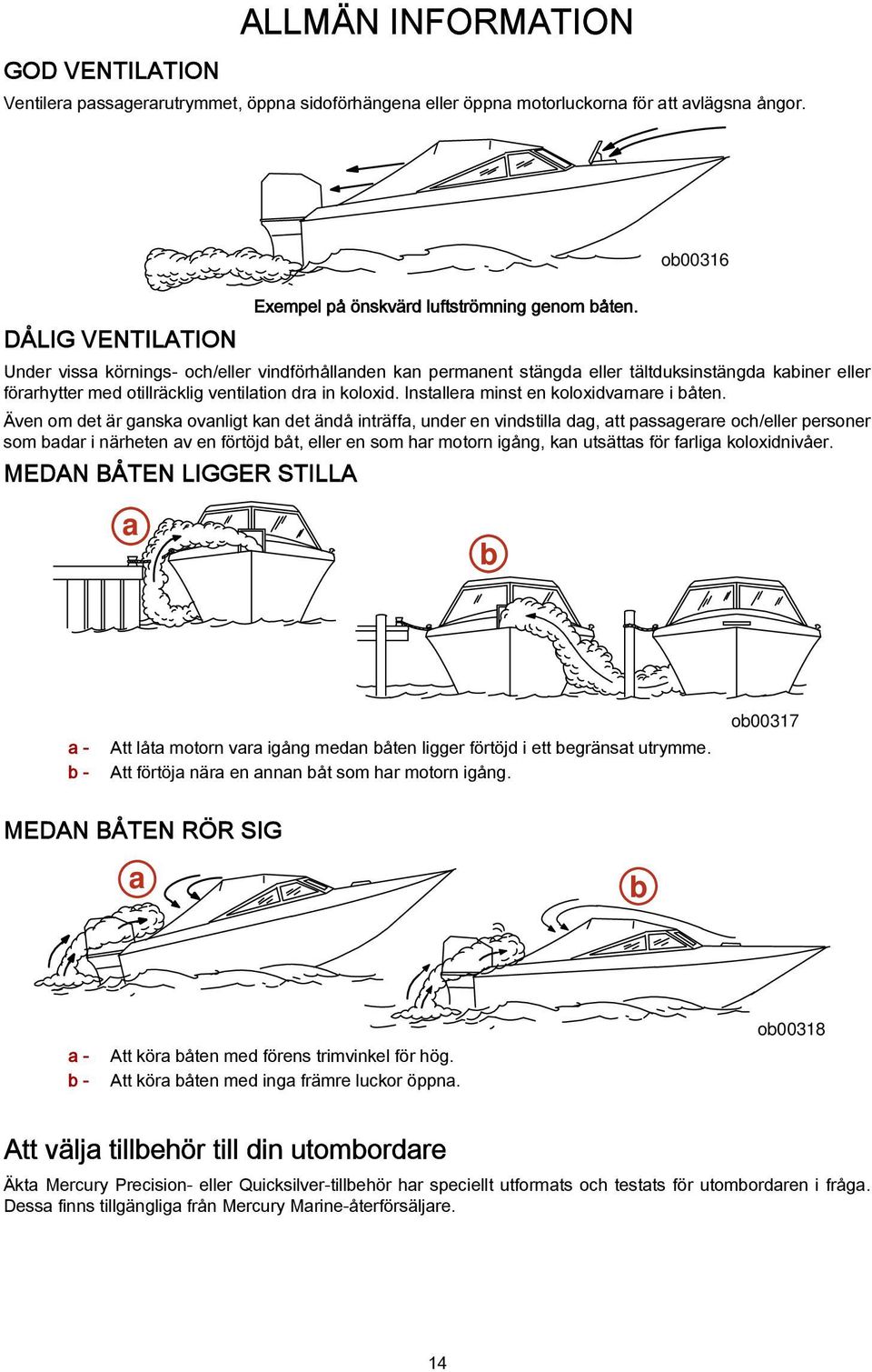 Under vissa körnings- och/eller vindförhållanden kan permanent stängda eller tältduksinstängda kabiner eller förarhytter med otillräcklig ventilation dra in koloxid.