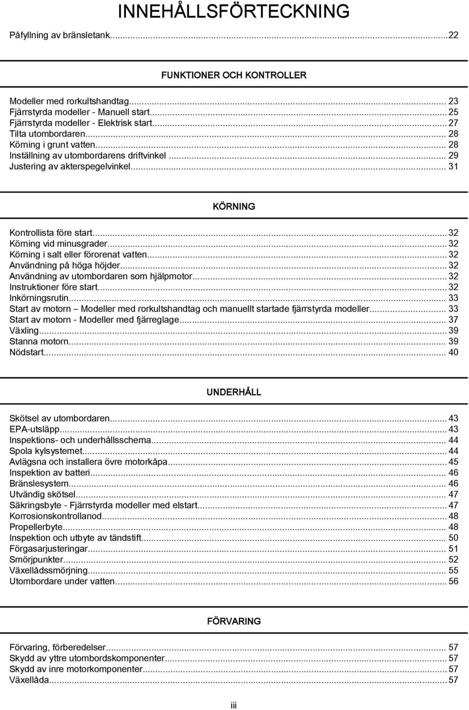 .. 32 Körning vid minusgrader... 32 Körning i salt eller förorenat vatten...32 Användning på höga höjder...32 Användning av utombordaren som hjälpmotor...32 Instruktioner före start.