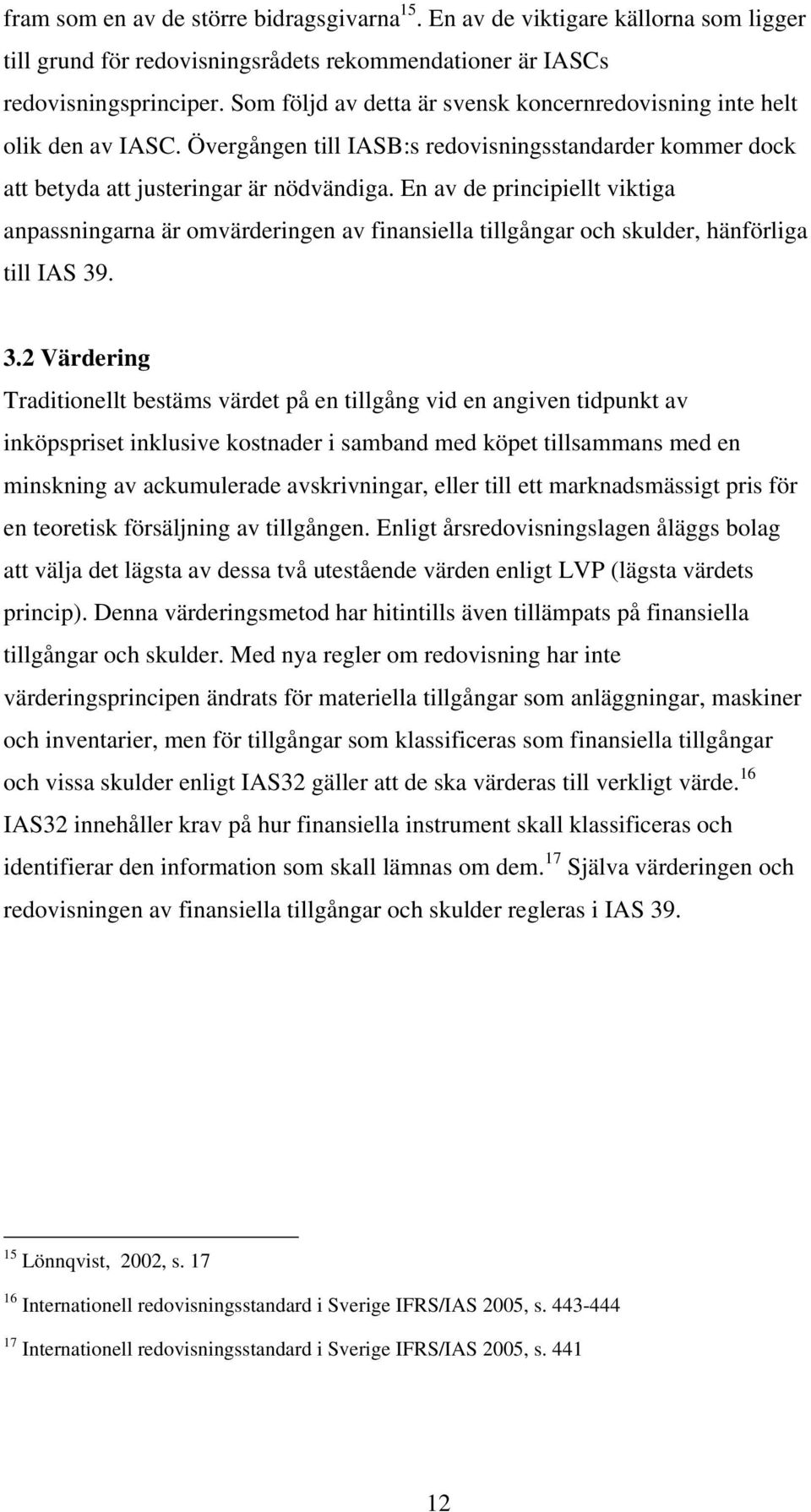 En av de principiellt viktiga anpassningarna är omvärderingen av finansiella tillgångar och skulder, hänförliga till IAS 39