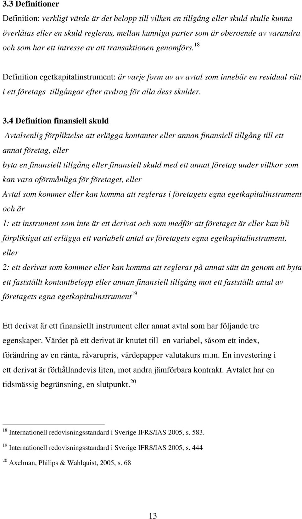 18 Definition egetkapitalinstrument: är varje form av av avtal som innebär en residual rätt i ett företags tillgångar efter avdrag för alla dess skulder. 3.
