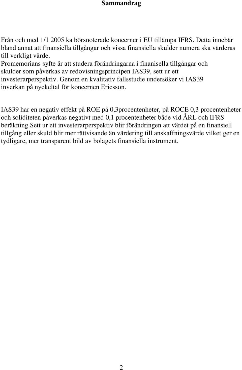 Promemorians syfte är att studera förändringarna i finanisella tillgångar och skulder som påverkas av redovisningsprincipen IAS39, sett ur ett investerarperspektiv.