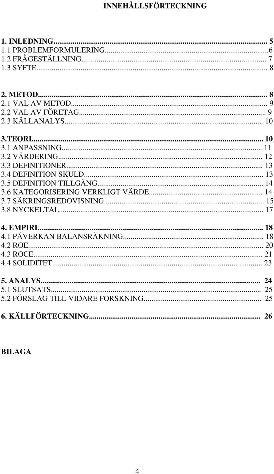 .. 14 3.6 KATEGORISERING VERKLIGT VÄRDE... 14 3.7 SÄKRINGSREDOVISNING... 15 3.8 NYCKELTAL... 17 4. EMPIRI... 18 4.1 PÅVERKAN BALANSRÄKNING... 18 4.2 ROE.