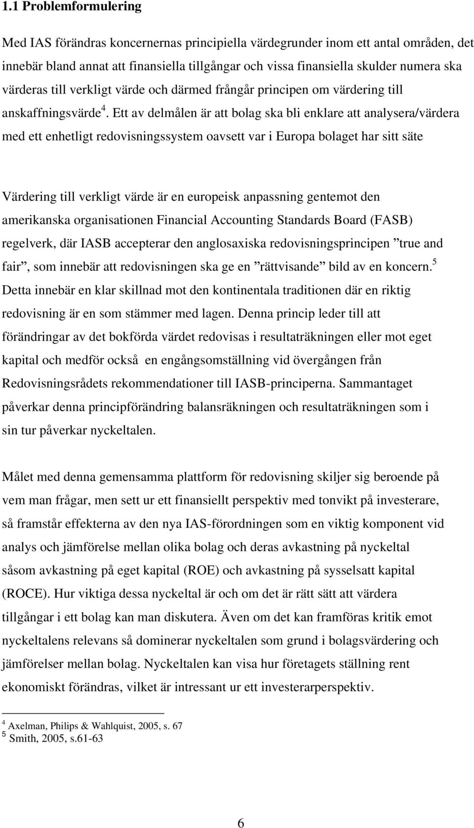 Ett av delmålen är att bolag ska bli enklare att analysera/värdera med ett enhetligt redovisningssystem oavsett var i Europa bolaget har sitt säte Värdering till verkligt värde är en europeisk