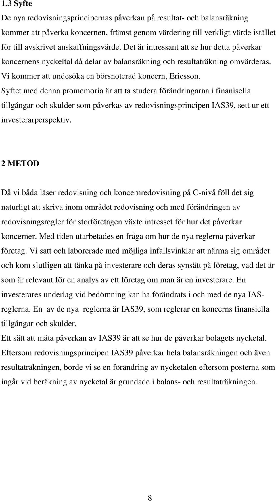 Syftet med denna promemoria är att ta studera förändringarna i finanisella tillgångar och skulder som påverkas av redovisningsprincipen IAS39, sett ur ett investerarperspektiv.