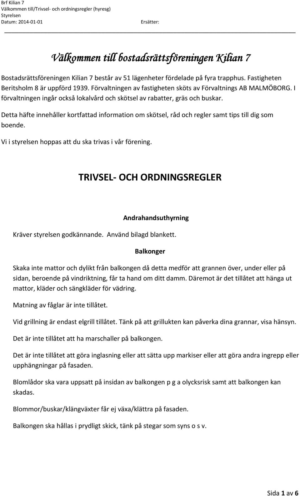 Detta häfte innehåller kortfattad information om skötsel, råd och regler samt tips till dig som boende. Vi i styrelsen hoppas att du ska trivas i vår förening.