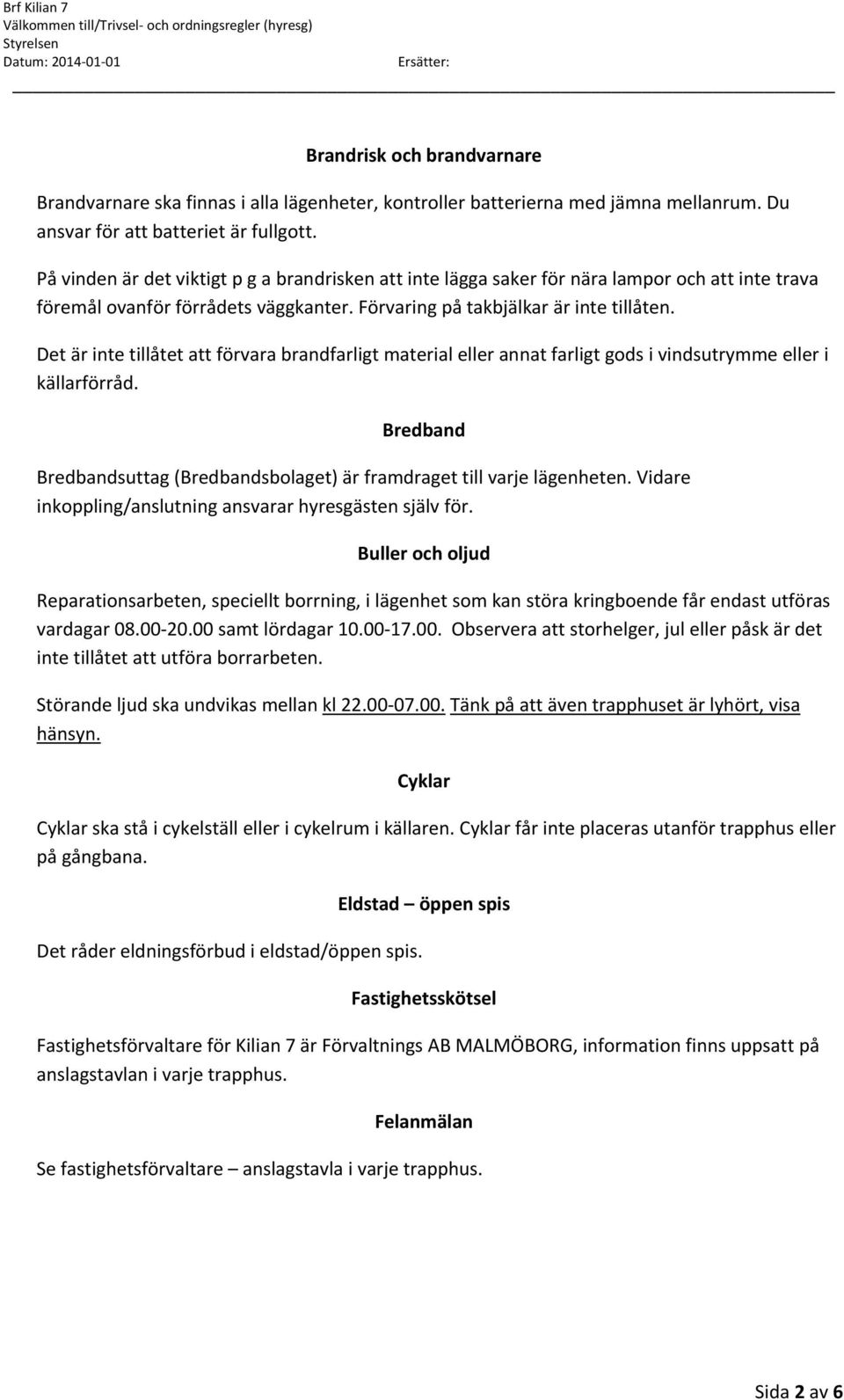 Det är inte tillåtet att förvara brandfarligt material eller annat farligt gods i vindsutrymme eller i källarförråd. Bredband Bredbandsuttag (Bredbandsbolaget) är framdraget till varje lägenheten.