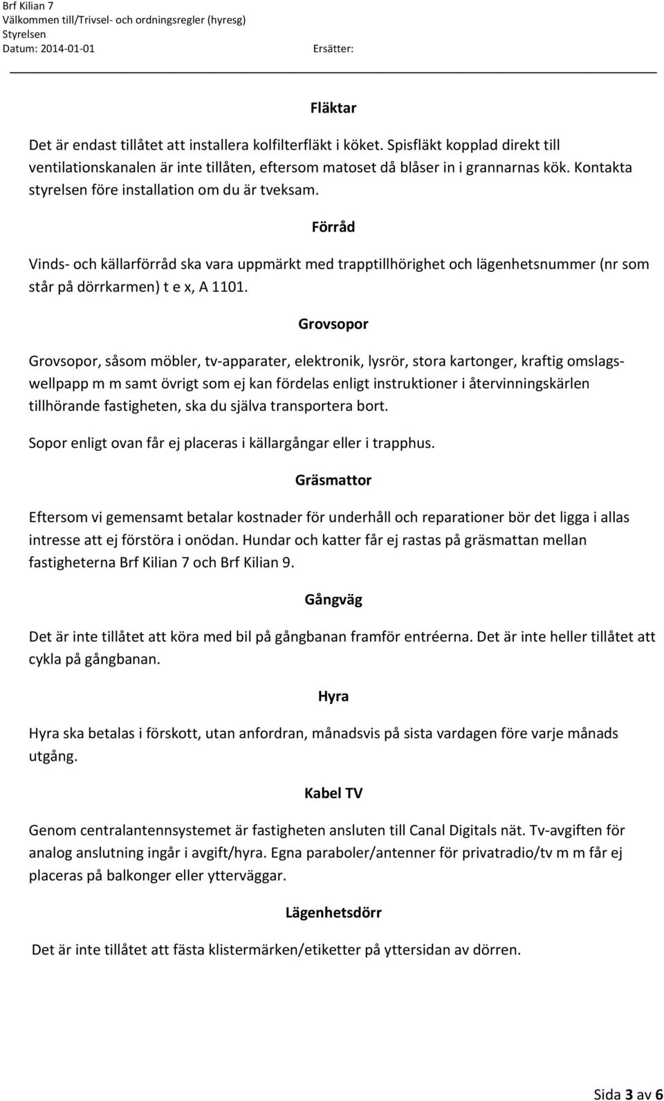 Grovsopor Grovsopor, såsom möbler, tv apparater, elektronik, lysrör, stora kartonger, kraftig omslagswellpapp m m samt övrigt som ej kan fördelas enligt instruktioner i återvinningskärlen tillhörande