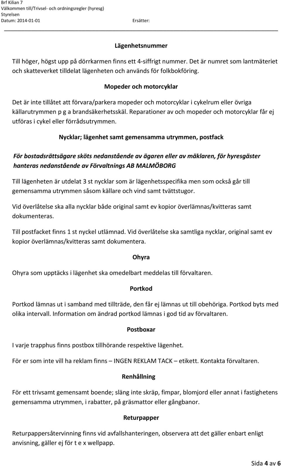 Reparationer av och mopeder och motorcyklar får ej utföras i cykel eller förrådsutrymmen.