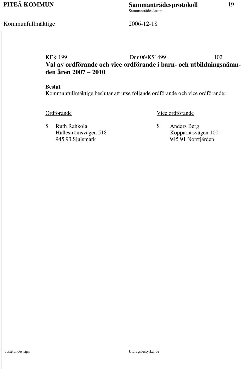att utse följande ordförande och vice ordförande: Ordförande Vice ordförande S Ruth