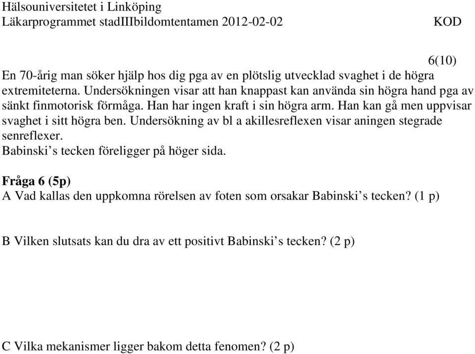 Han kan gå men uppvisar svaghet i sitt högra ben. Undersökning av bl a akillesreflexen visar aningen stegrade senreflexer.