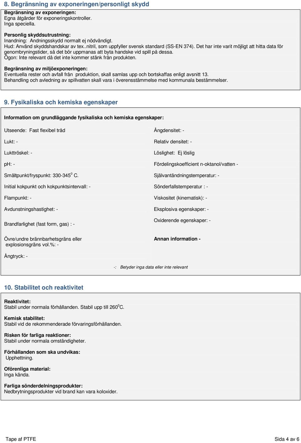 Det har inte varit möjligt att hitta data för genombryningstider, så det bör uppmanas att byta handske vid spill på dessa. Ögon: Inte relevant då det inte kommer stänk från produkten.