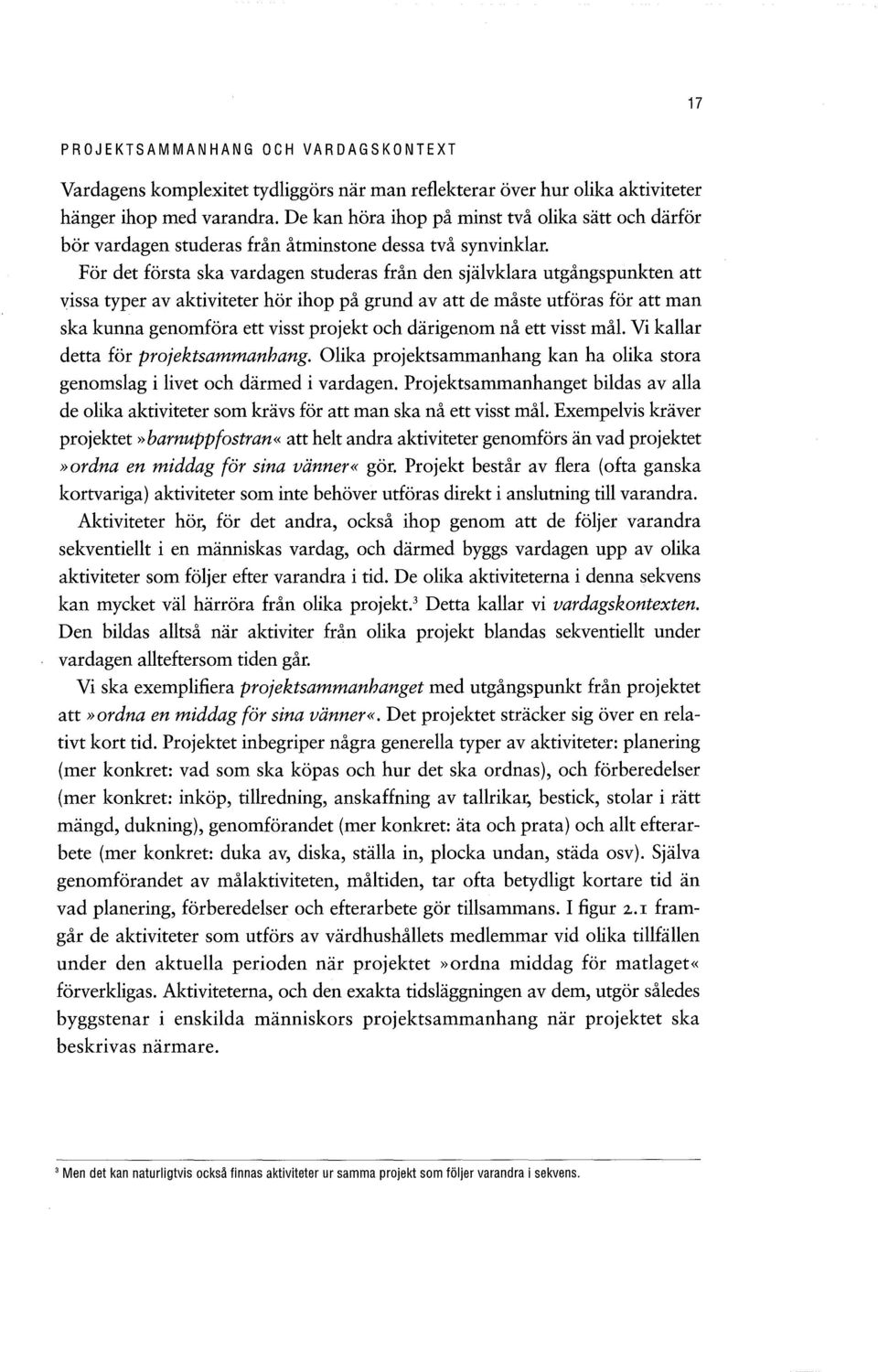 För det första ska vardagen studeras från den självklara utgångspunkten att vissa typer av aktiviteter hör ihop på grund av att de måste utföras för att man ska kunna genomföra ettvisst projekt och