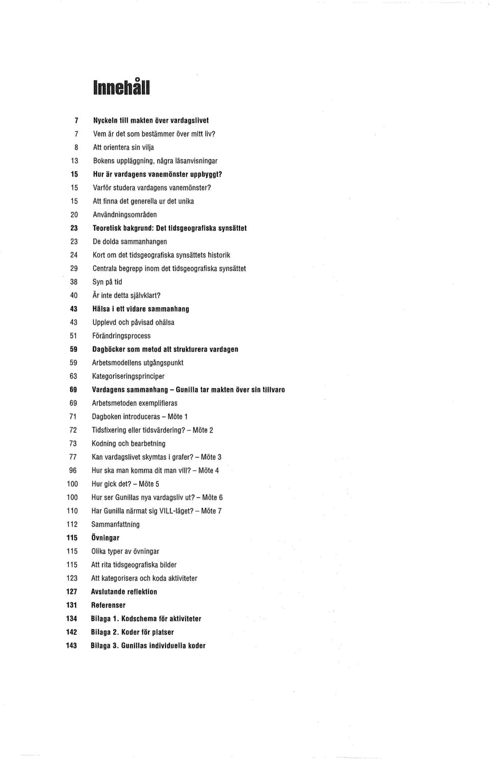 15 Att finna det generella ur det unika 20 Användningsområden 23 Teoretisk bakgrund: Dettidsgeografiska synsället 23 De dolda sammanhangen 24 Kort om det tidsgeografiska synsättets historik 29