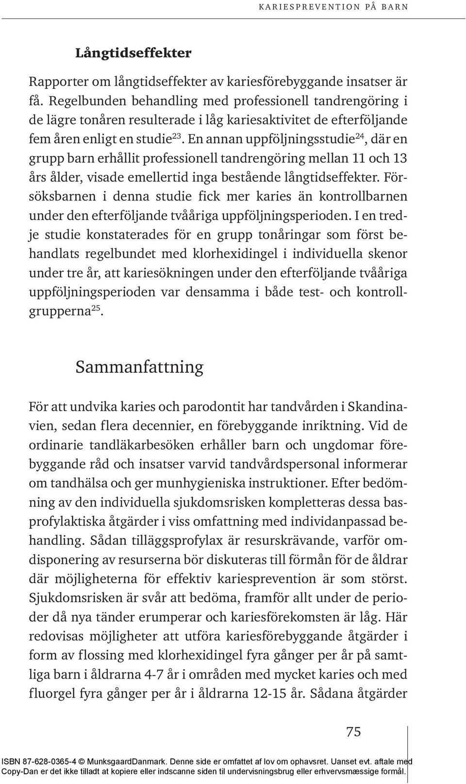 En annan uppföljningsstudie 24, där en grupp barn erhållit professionell tandrengöring mellan 11 och 13 års ålder, visade emellertid inga bestående långtidseffekter.