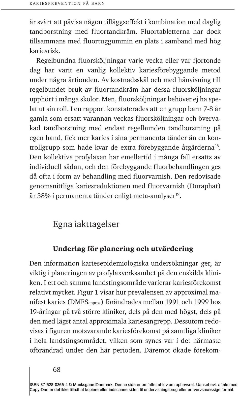 Av kostnadsskäl och med hänvisning till regelbundet bruk av fluortandkräm har dessa fluorsköljningar upphört i många skolor. Men, fluorsköljningar behöver ej ha spelat ut sin roll.