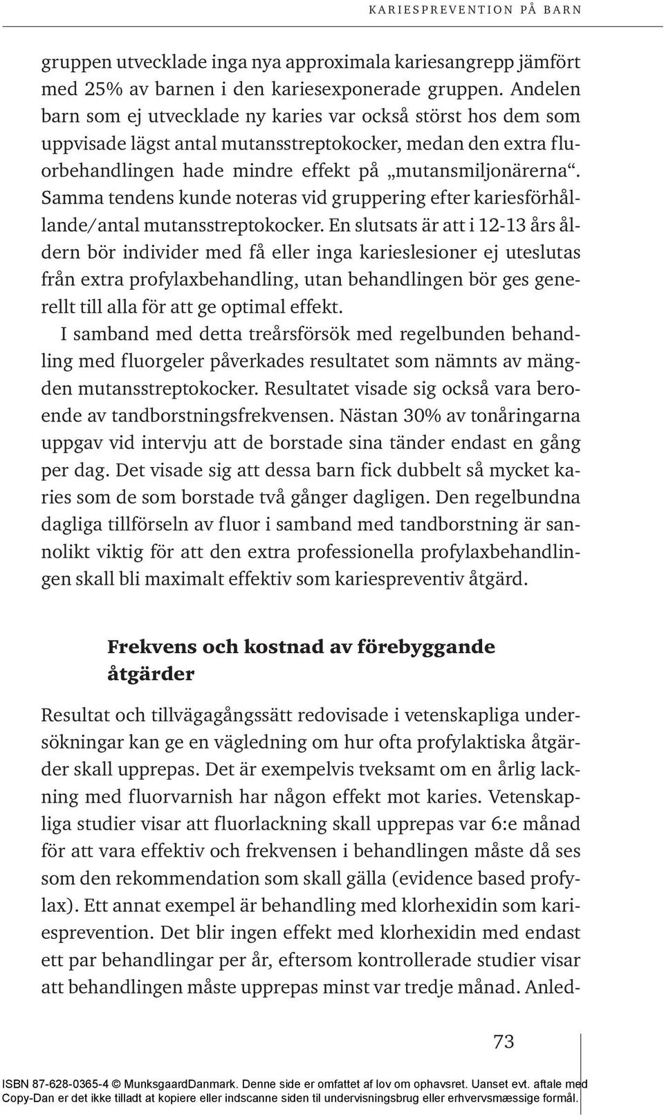 Samma tendens kunde noteras vid gruppering efter kariesförhållande/antal mutansstreptokocker.