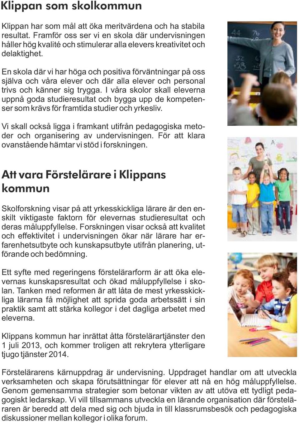 En skola där vi har höga och positiva förväntningar på oss själva och våra elever och där alla elever och personal trivs och känner sig trygga.