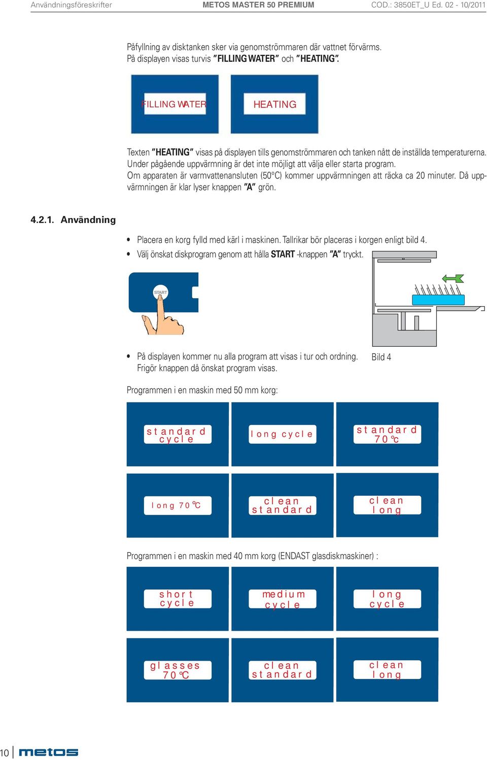 Under pågående uppvärmning är det inte möjligt att välja eller starta program. Om apparaten är varmvattenansluten (50 C) kommer uppvärmningen att räcka ca 20 minuter.