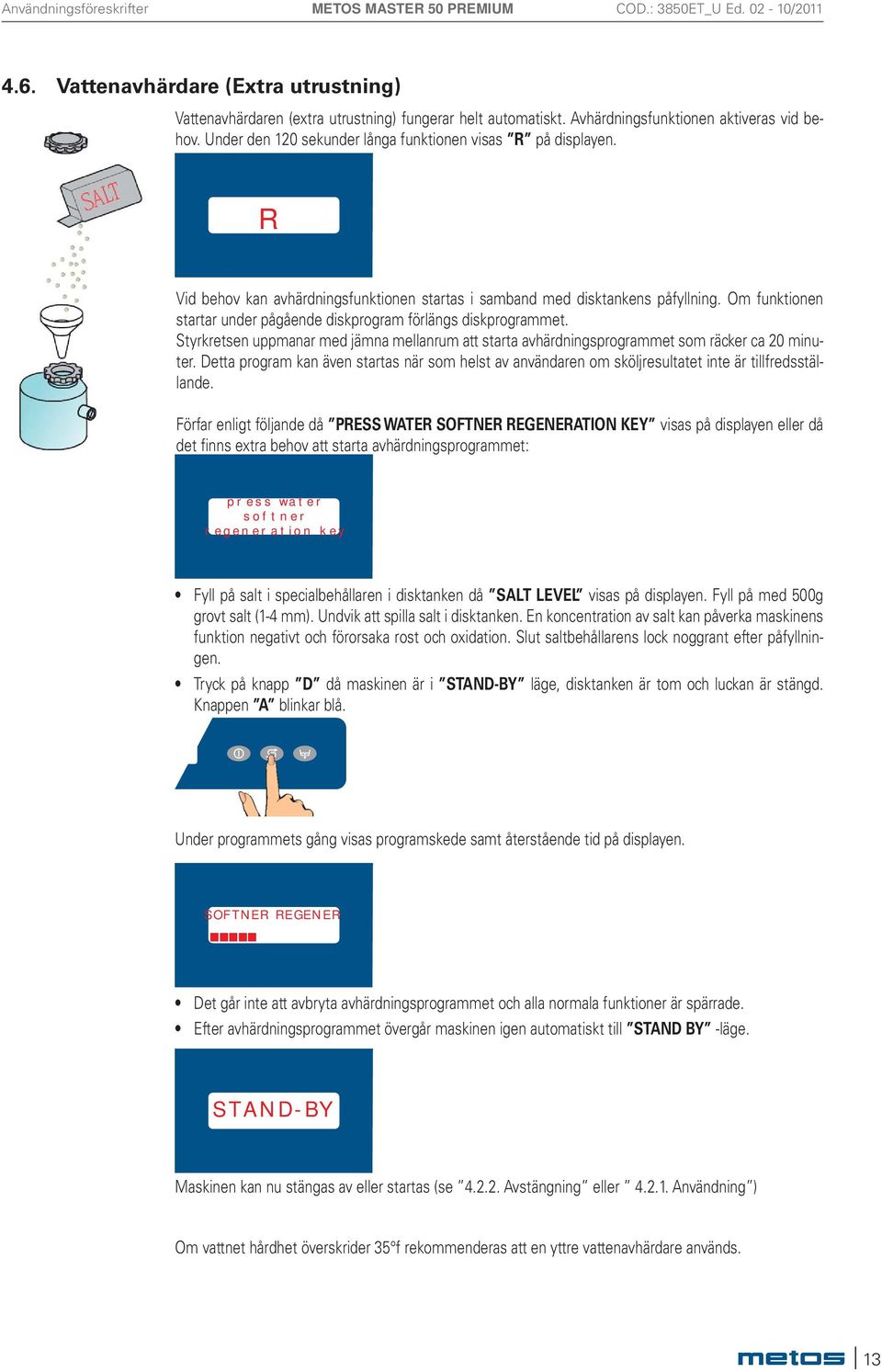 Om funktionen startar under pågående diskprogram förlängs diskprogrammet. Styrkretsen uppmanar med jämna mellanrum att starta avhärdningsprogrammet som räcker ca 20 minuter.