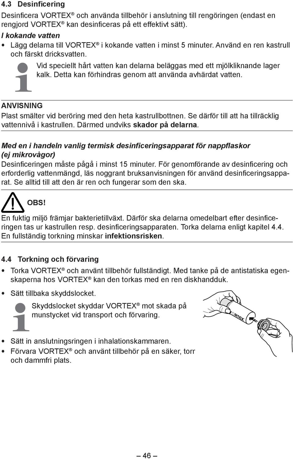 Vid speciellt hårt vatten kan delarna beläggas med ett mjölkliknande lager kalk. Detta kan förhindras genom att använda avhärdat vatten.