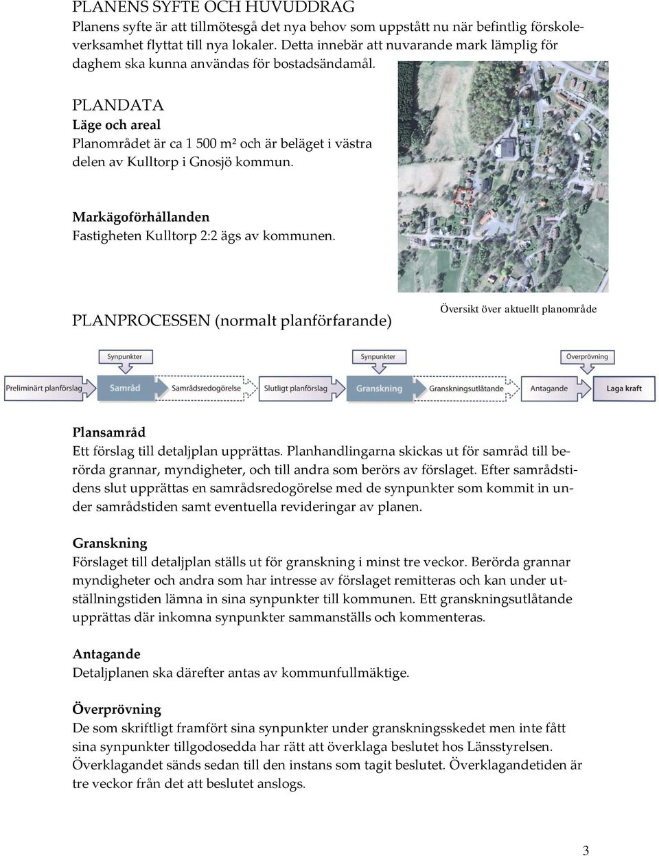 Markägoförhållanden Fastigheten Kulltorp 2:2 ägs av kommunen. PLANPROCESSEN (normalt planförfarande) Översikt över aktuellt planområde Plansamråd Ett förslag till detaljplan upprättas.
