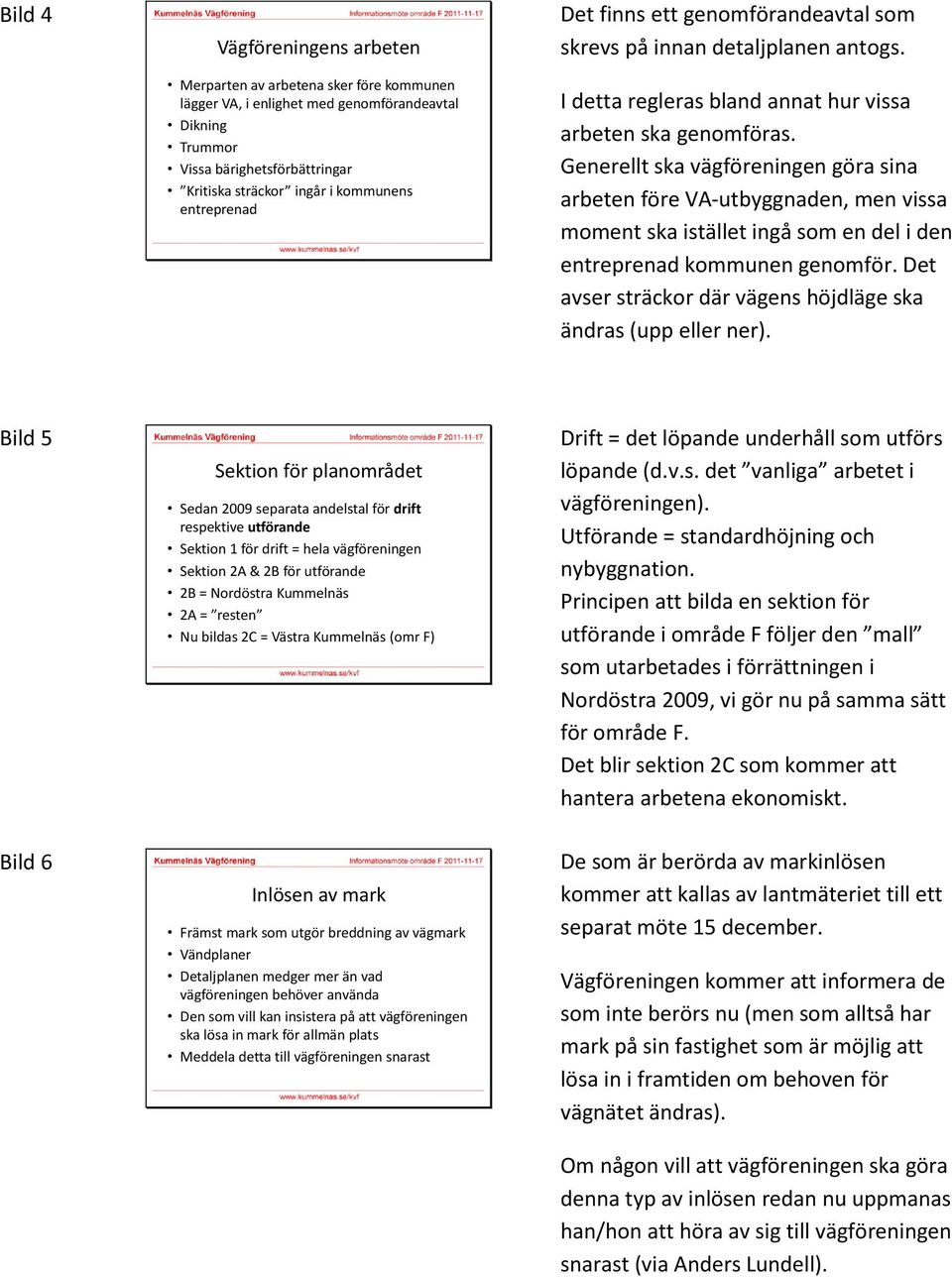 Generellt ska vägföreningen göra sina arbeten före VA-utbyggnaden, men vissa moment ska istället ingå som en del i den entreprenad kommunen genomför.