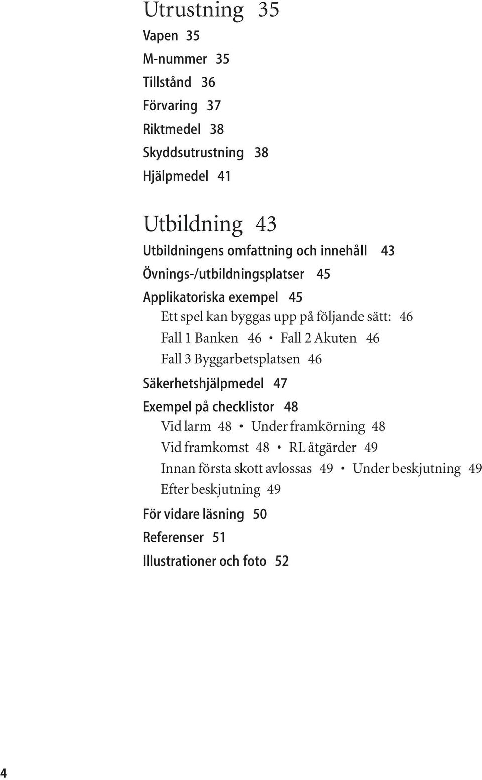 46 Fall 2 Akuten 46 Fall 3 Byggarbetsplatsen 46 Säkerhetshjälpmedel 47 Exempel på checklistor 48 Vid larm 48 Under framkörning 48 Vid framkomst