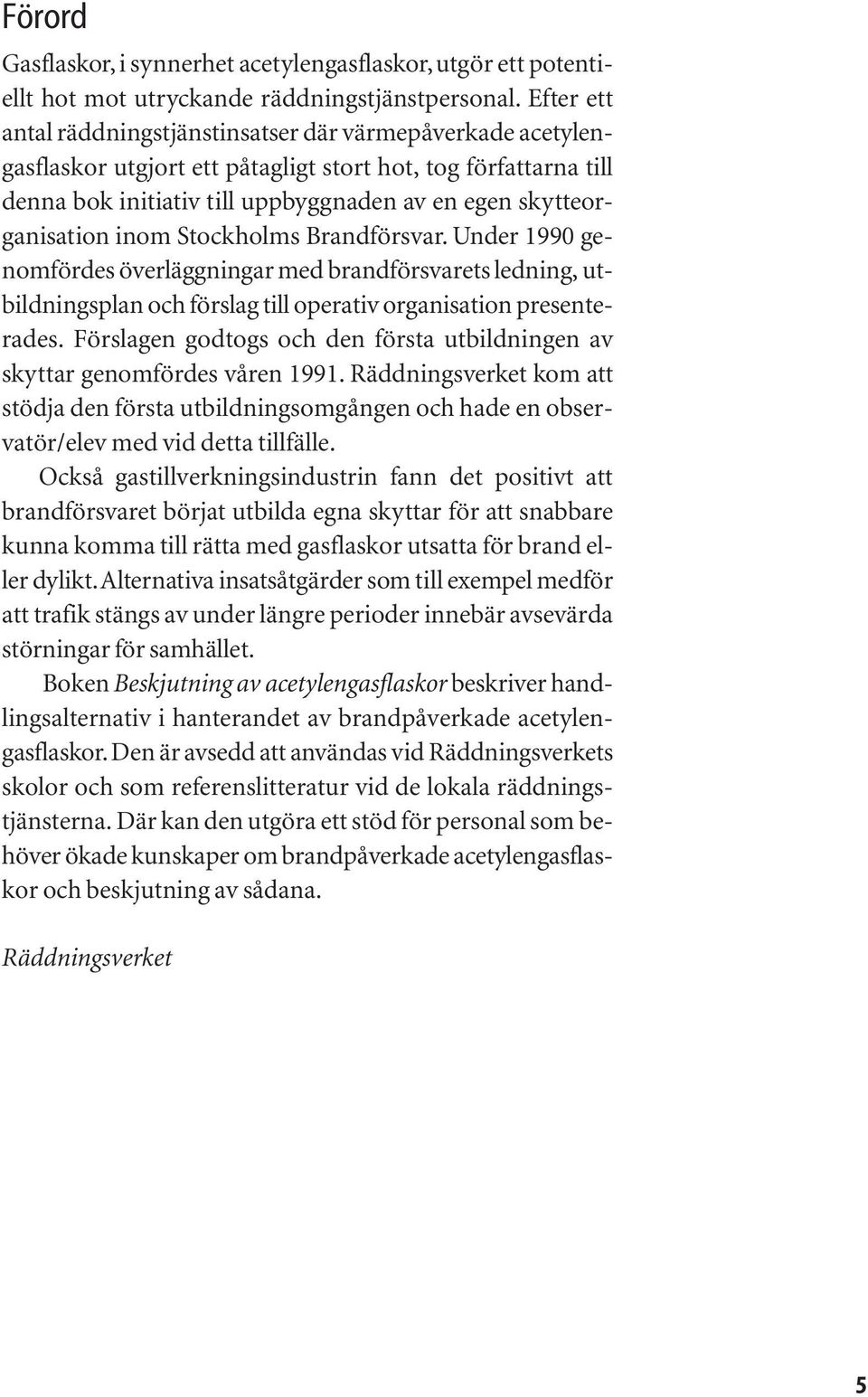 inom Stockholms Brandförsvar. Under 1990 genomfördes överläggningar med brandförsvarets ledning, utbildningsplan och förslag till operativ organisation presenterades.